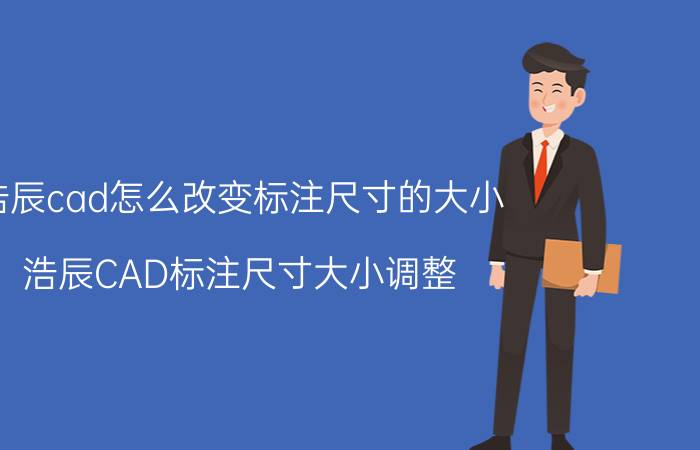 浩辰cad怎么改变标注尺寸的大小 浩辰CAD标注尺寸大小调整